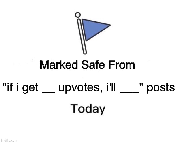 You're all safe for now | "if i get __ upvotes, i'll ___" posts | image tagged in memes,marked safe from,funny | made w/ Imgflip meme maker