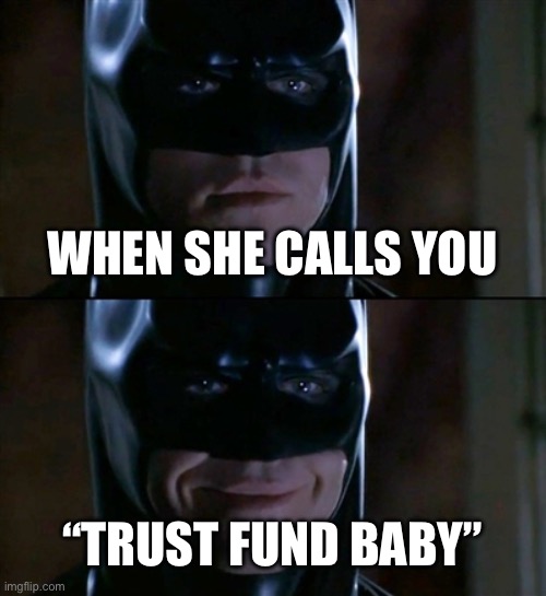 Orphan | WHEN SHE CALLS YOU; “TRUST FUND BABY” | image tagged in memes,batman smiles,orphan,trust fund | made w/ Imgflip meme maker