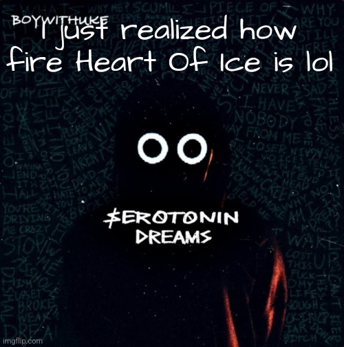 I can't believe I didn't like this song before now lol | I just realized how fire Heart Of Ice is lol | image tagged in serotonin dreams,boywithuke | made w/ Imgflip meme maker
