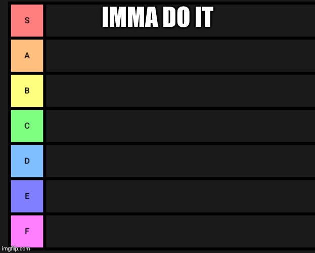 s-f teir | IMMA DO IT | image tagged in s-f teir | made w/ Imgflip meme maker