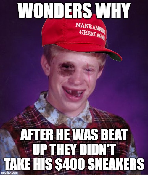 Must be something about association | WONDERS WHY; AFTER HE WAS BEAT UP THEY DIDN'T TAKE HIS $400 SNEAKERS | image tagged in beat-up bad luck brian,memes,trump,sneakers,shoes | made w/ Imgflip meme maker
