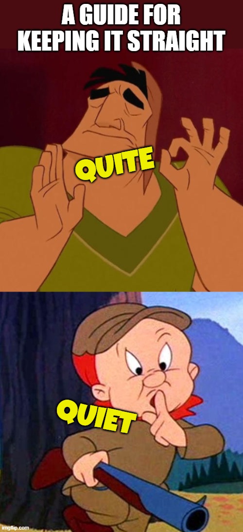 SRSLY if I hear about the quite kid one more time! | A GUIDE FOR KEEPING IT STRAIGHT; QUITE; QUIET | image tagged in when x just right,elmer fudd,quiet,quite,a guide,get it right | made w/ Imgflip meme maker