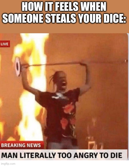 A lot of people want to get their hands on my dice | HOW IT FEELS WHEN SOMEONE STEALS YOUR DICE: | image tagged in man to angry to die,oh wow are you actually reading these tags,dnd | made w/ Imgflip meme maker