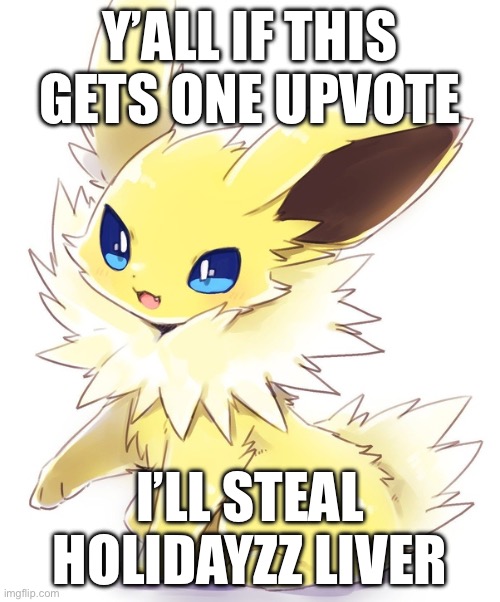 jolteon | Y’ALL IF THIS GETS ONE UPVOTE; I’LL STEAL HOLIDAYZZ LIVER | image tagged in jolteon | made w/ Imgflip meme maker