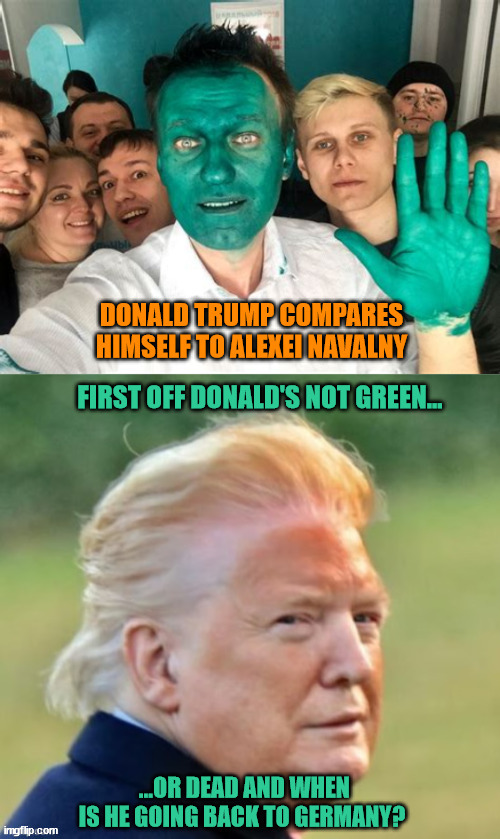 Trump's turnin' green? | image tagged in trump the martyr,trump the victim,maga moron,alexei navalny,trump dump,trumpkist | made w/ Imgflip meme maker