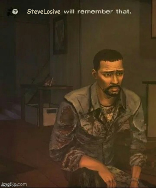 SteveLosive will remember that | SteveLosive | image tagged in telltale will remember that | made w/ Imgflip meme maker