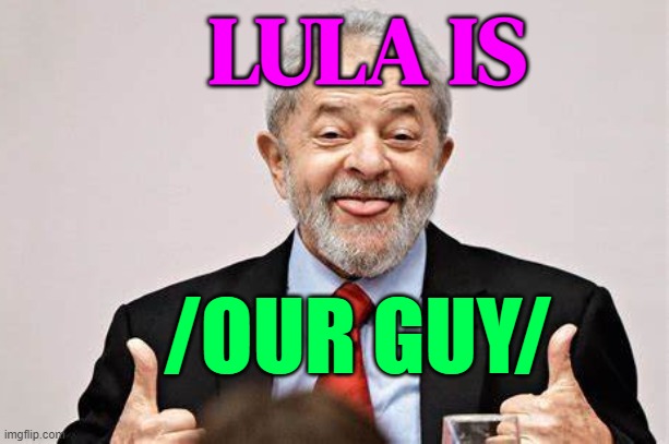 Luiz Inacio Lula da Silva Is /Our Guy/ | LULA IS; /OUR GUY/ | image tagged in brazil president lula da silva,brazil,brazilian,world war 3,genocide,palestine | made w/ Imgflip meme maker