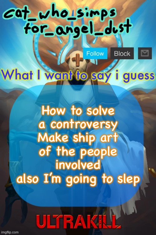 Bye | How to solve a controversy
Make ship art of the people involved
also I’m going to slep | image tagged in cat gabriel template | made w/ Imgflip meme maker