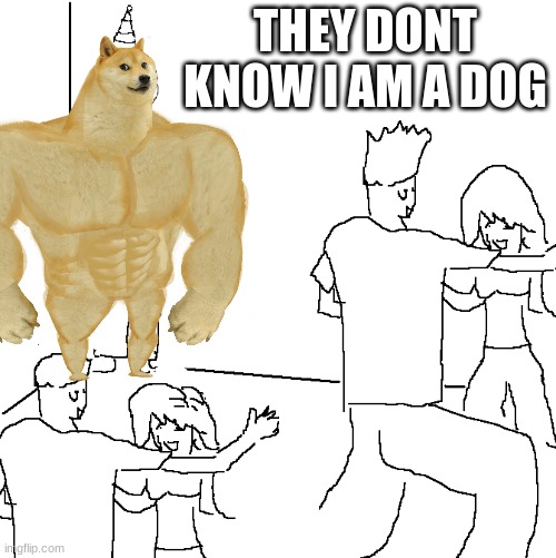 DOG | THEY DONT KNOW I AM A DOG | image tagged in they don't know | made w/ Imgflip meme maker