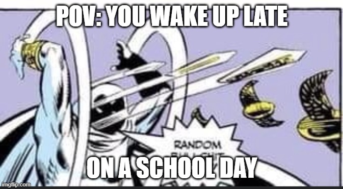 Random Bullshit Go | POV: YOU WAKE UP LATE; ON A SCHOOL DAY | image tagged in random bullshit go | made w/ Imgflip meme maker