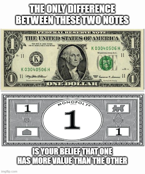 American Dollar vs Monopoly Dollar | THE ONLY DIFFERENCE BETWEEN THESE TWO NOTES; IS YOUR BELIEF THAT ONE HAS MORE VALUE THAN THE OTHER | image tagged in two templates to put images in to make a meme,monopoly money,globalism,democrats,currency,america | made w/ Imgflip meme maker
