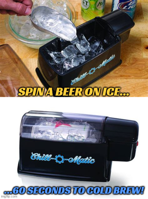 Cold Brew | SPIN A BEER ON ICE... ...60 SECONDS TO COLD BREW! | image tagged in cold beer,warm beer sucks,tennesee sucks ass,for a limited time,global market interuption,politics suck | made w/ Imgflip meme maker