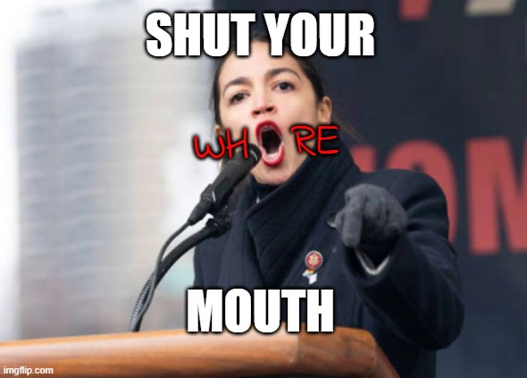 aOc | SHUT YOUR; RE; WH; MOUTH | image tagged in whore,shut up,shut the fuck up,crazy aoc,liberal logic,crazy | made w/ Imgflip meme maker
