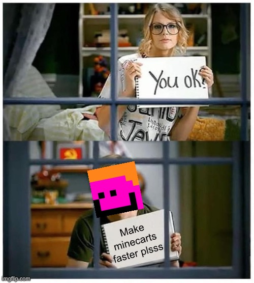 make minecarts faster, taylor. | Make minecarts
faster plsss | image tagged in taylor swift you ok | made w/ Imgflip meme maker