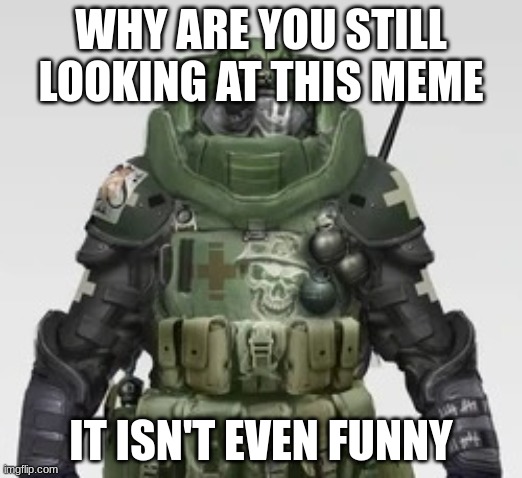 C.O.D Juggernaut | WHY ARE YOU STILL LOOKING AT THIS MEME; IT ISN'T EVEN FUNNY | image tagged in c o d juggernaut | made w/ Imgflip meme maker