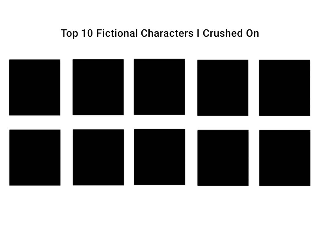 top 10 fictional characters i crushed on Blank Meme Template