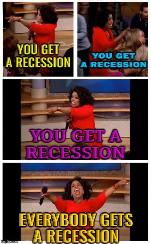 Everybody gets a recession | YOU GET A RECESSION; YOU GET A RECESSION; YOU GET A
RECESSION; EVERYBODY GETS
A RECESSION | image tagged in memes,oprah you get a car everybody gets a car,economy,economics,because capitalism,communism and capitalism | made w/ Imgflip meme maker