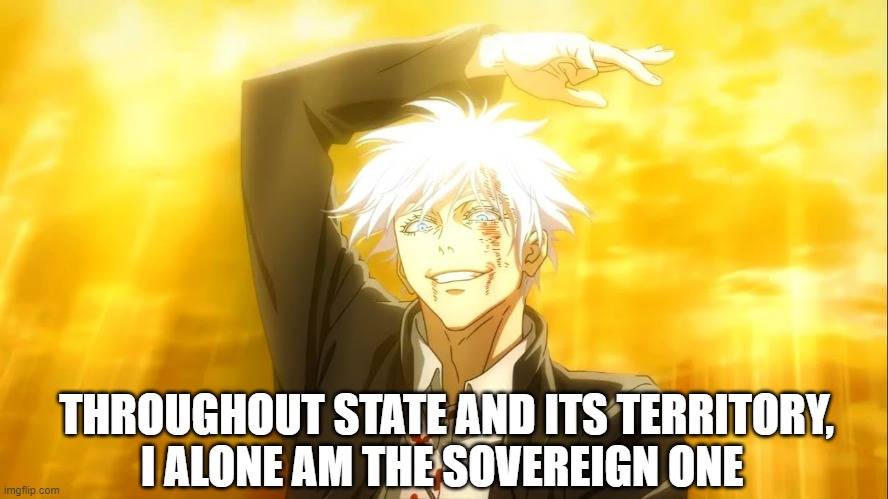Tenjō tenge yuiga dokuson: Political Science Edition | THROUGHOUT STATE AND ITS TERRITORY,
I ALONE AM THE SOVEREIGN ONE | image tagged in i alone am the honored one jjk,gojo,jujutsu kaisen | made w/ Imgflip meme maker
