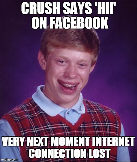 Bad Luck Brian | CRUSH SAYS 'HII' ON FACEBOOK VERY NEXT MOMENT INTERNET CONNECTION LOST | image tagged in memes,bad luck brian | made w/ Imgflip meme maker