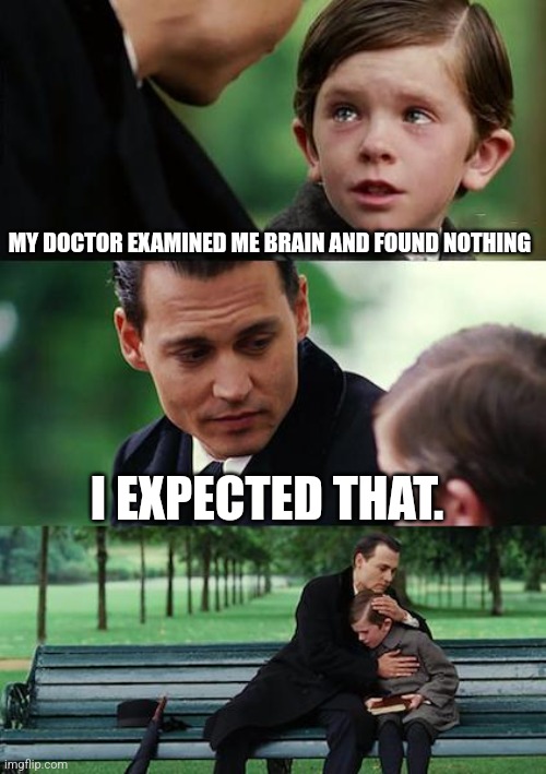 Finding Neverland Meme | MY DOCTOR EXAMINED ME BRAIN AND FOUND NOTHING; I EXPECTED THAT. | image tagged in memes,finding neverland | made w/ Imgflip meme maker