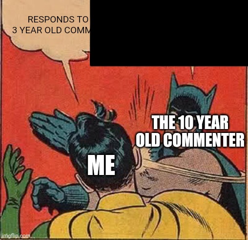 Just because the comment is 3 years old or something doesn't mean it can't be replied | RESPONDS TO A 3 YEAR OLD COMMENT; THE 10 YEAR OLD COMMENTER; ME | image tagged in memes,batman slapping robin | made w/ Imgflip meme maker