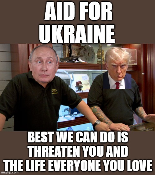 Putin Wing - GOP Best We Can Do Is Nothing | AID FOR
UKRAINE; BEST WE CAN DO IS THREATEN YOU AND THE LIFE EVERYONE YOU LOVE | image tagged in pawn stars best i can do,change my mind,dictator,fascist,scumbag republicans,commies | made w/ Imgflip meme maker