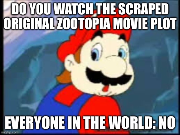 Original Zootopia plot memes | DO YOU WATCH THE SCRAPED ORIGINAL ZOOTOPIA MOVIE PLOT; EVERYONE IN THE WORLD: NO | image tagged in mario no | made w/ Imgflip meme maker