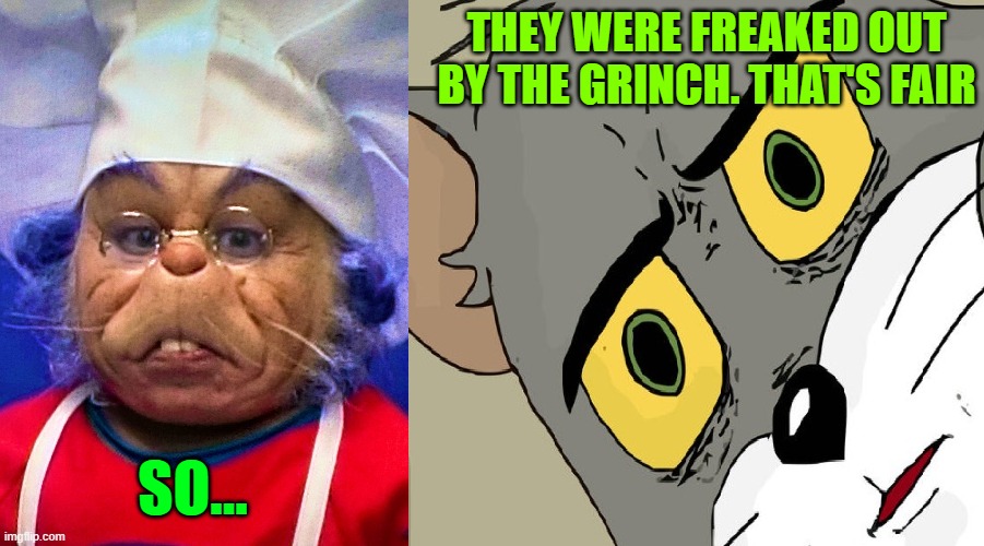 ok, Whoville | THEY WERE FREAKED OUT BY THE GRINCH. THAT'S FAIR; SO... | made w/ Imgflip meme maker