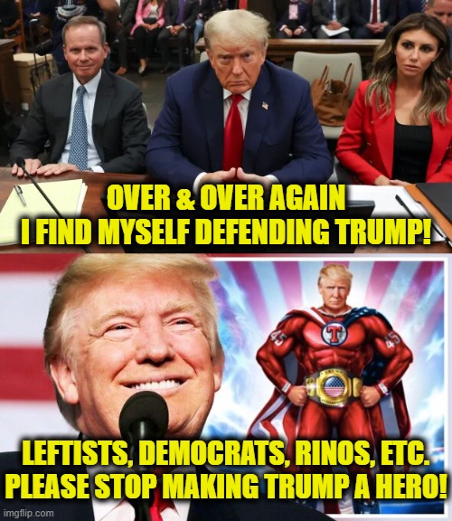 I'm not a Trump supporter | OVER & OVER AGAIN
I FIND MYSELF DEFENDING TRUMP! LEFTISTS, DEMOCRATS, RINOS, ETC.
PLEASE STOP MAKING TRUMP A HERO! | image tagged in donald trump | made w/ Imgflip meme maker