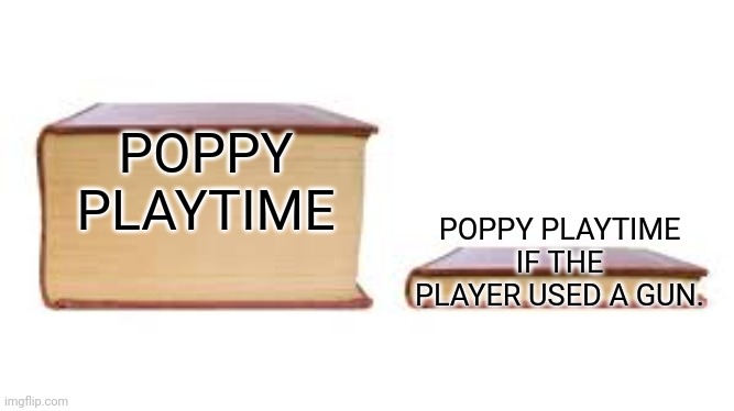 We did have the flares In chapter 3 but what i mean is a proper firearm | POPPY PLAYTIME; POPPY PLAYTIME IF THE PLAYER USED A GUN. | image tagged in big book small book,poppy playtime | made w/ Imgflip meme maker