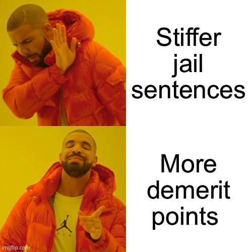 Drake Hotline Bling Meme | Stiffer jail sentences; More demerit points | image tagged in memes,drake hotline bling | made w/ Imgflip meme maker