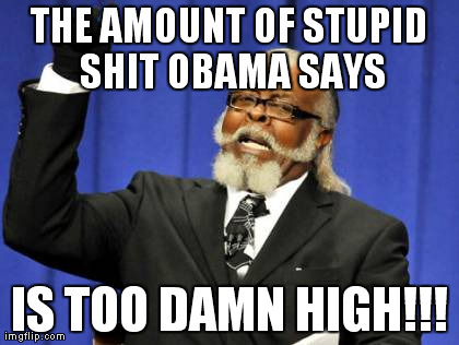 Too Damn High | THE AMOUNT OF STUPID SHIT OBAMA SAYS IS TOO DAMN HIGH!!! | image tagged in memes,too damn high | made w/ Imgflip meme maker