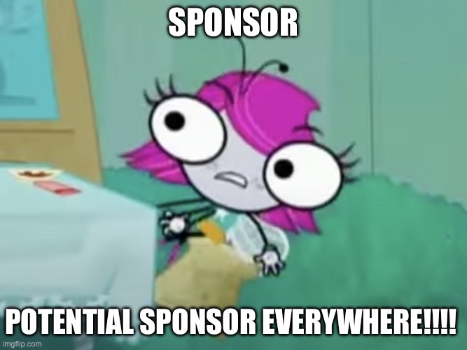 Potential Sponsor Everywhere (The Buzz On Maggie) | SPONSOR; POTENTIAL SPONSOR EVERYWHERE!!!! | image tagged in youtube ads,sponsor,x x everywhere | made w/ Imgflip meme maker