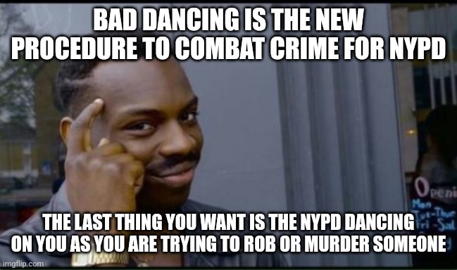 Thinking Black Man | BAD DANCING IS THE NEW PROCEDURE TO COMBAT CRIME FOR NYPD THE LAST THING YOU WANT IS THE NYPD DANCING ON YOU AS YOU ARE TRYING TO ROB OR MUR | image tagged in thinking black man | made w/ Imgflip meme maker