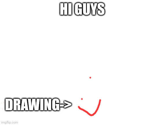 Blank White Template | HI GUYS; DRAWING-> | image tagged in blank white template,you can't not approve this it has a drawong | made w/ Imgflip meme maker