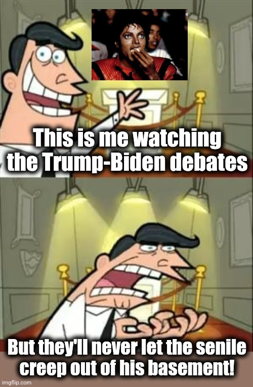 This is me watching the Trump-Biden debates | This is me watching the Trump-Biden debates; But they'll never let the senile
creep out of his basement! | image tagged in memes,this is where i'd put my trophy if i had one,donald trump,joe biden,debates,election 2024 | made w/ Imgflip meme maker