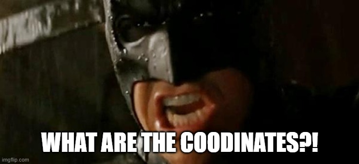 Batman where is he? | WHAT ARE THE COODINATES?! | image tagged in batman where is he | made w/ Imgflip meme maker