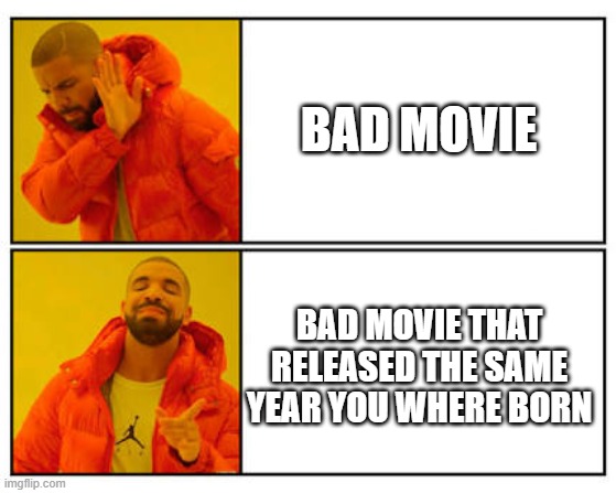 does anyone else fell this way | BAD MOVIE; BAD MOVIE THAT RELEASED THE SAME YEAR YOU WHERE BORN | image tagged in no - yes | made w/ Imgflip meme maker