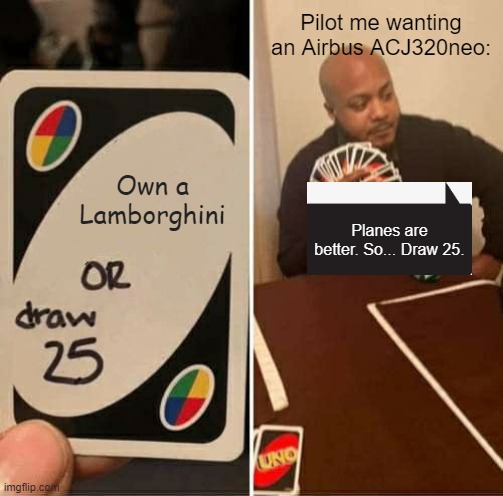 I WANT ONE | Pilot me wanting an Airbus ACJ320neo:; Own a Lamborghini; Planes are better. So... Draw 25. | image tagged in memes,uno draw 25 cards | made w/ Imgflip meme maker