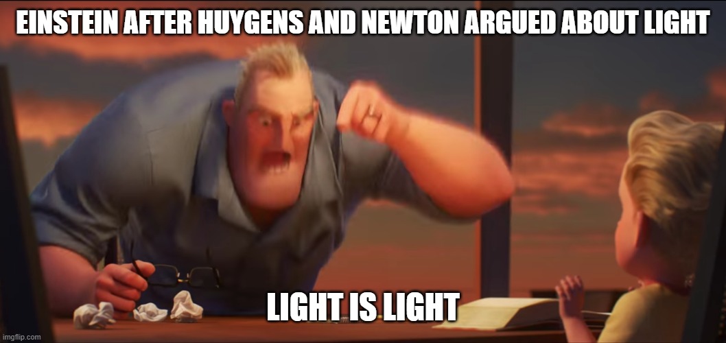 math is math | EINSTEIN AFTER HUYGENS AND NEWTON ARGUED ABOUT LIGHT; LIGHT IS LIGHT | image tagged in math is math | made w/ Imgflip meme maker