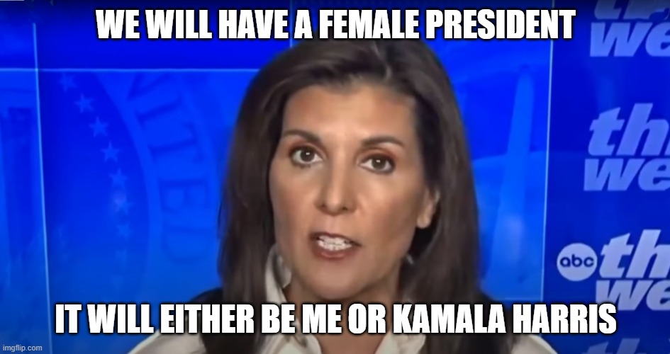 Darling Delusional Nikki | WE WILL HAVE A FEMALE PRESIDENT; IT WILL EITHER BE ME OR KAMALA HARRIS | image tagged in kamala harris,potus,vice president,presidential race,presidential election,presidential candidates | made w/ Imgflip meme maker
