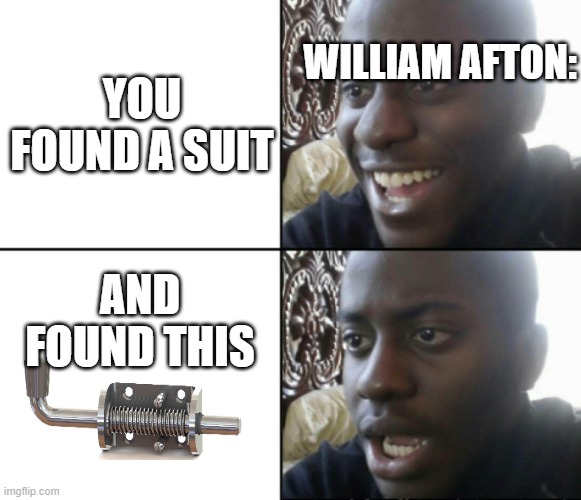 AAAAAAHHHHHHHHHH | YOU FOUND A SUIT; WILLIAM AFTON:; AND FOUND THIS | image tagged in happy / shock | made w/ Imgflip meme maker