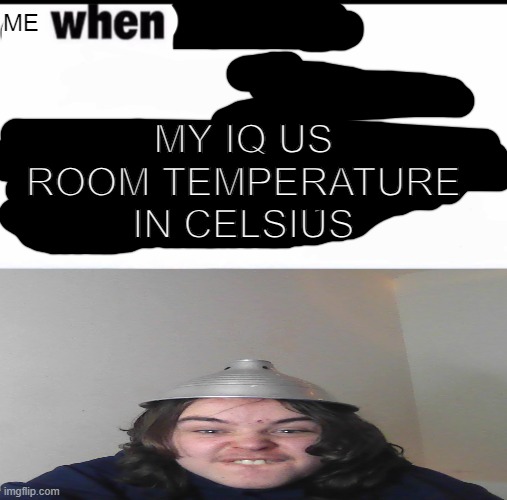 Me when I'm in a .... competition and my opponent is ..... | ME; MY IQ US ROOM TEMPERATURE IN CELSIUS | image tagged in me when i'm in a competition and my opponent is | made w/ Imgflip meme maker