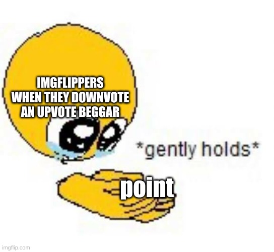 Gently holds emoji | IMGFLIPPERS WHEN THEY DOWNVOTE AN UPVOTE BEGGAR point | image tagged in gently holds emoji | made w/ Imgflip meme maker