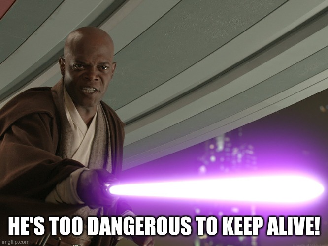 He's too dangerous to be left alive! | HE'S TOO DANGEROUS TO KEEP ALIVE! | image tagged in he's too dangerous to be left alive | made w/ Imgflip meme maker
