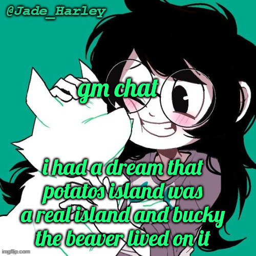 also starling bucky told normal bucky to "fuck off" once | gm chat; i had a dream that potatos island was a real island and bucky the beaver lived on it | image tagged in jade temp thx ms lalonde | made w/ Imgflip meme maker