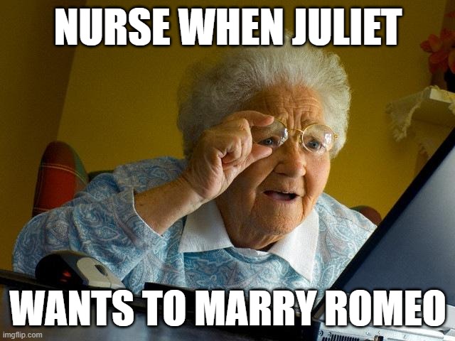Grandma Finds The Internet | NURSE WHEN JULIET; WANTS TO MARRY ROMEO | image tagged in memes,grandma finds the internet | made w/ Imgflip meme maker