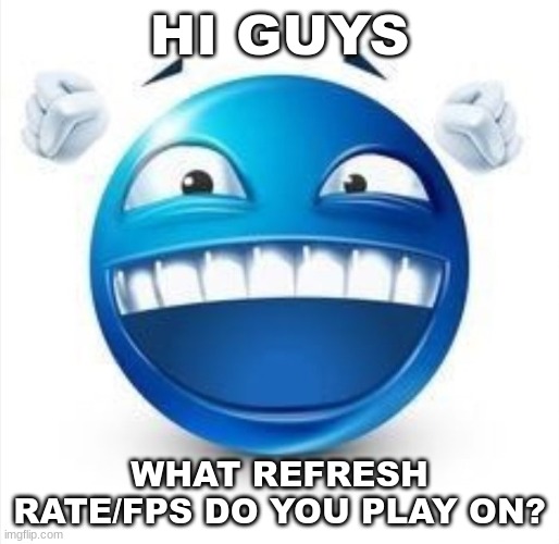 i'll go first. on mobile: 60 hz, on pc: 165 hz | HI GUYS; WHAT REFRESH RATE/FPS DO YOU PLAY ON? | image tagged in laughing blue guy | made w/ Imgflip meme maker