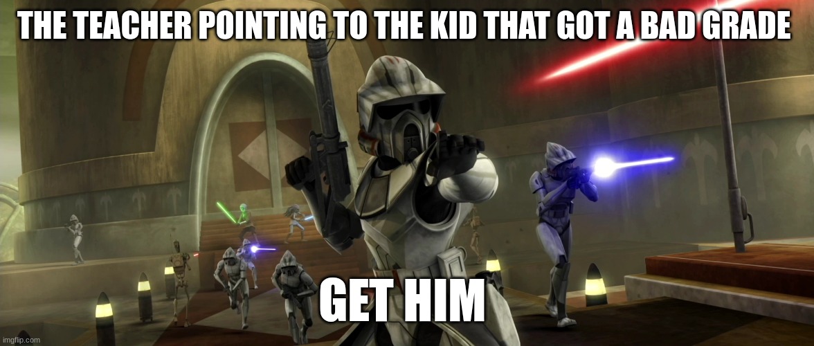 clone trooper | THE TEACHER POINTING TO THE KID THAT GOT A BAD GRADE; GET HIM | image tagged in clone trooper | made w/ Imgflip meme maker