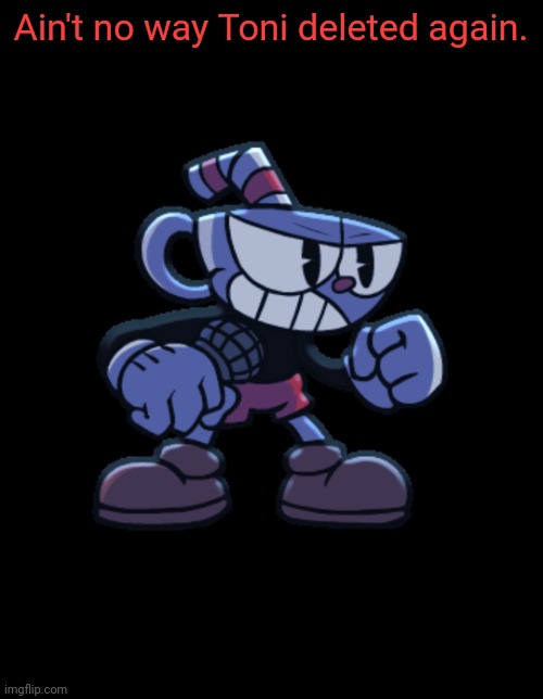 cuphead | Ain't no way Toni deleted again. | image tagged in cuphead | made w/ Imgflip meme maker